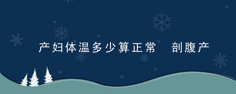 产妇体温多少算正常 剖腹产时，产妇低体温对母婴都不好！